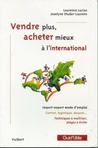 Vendre plus, acheter mieux à l'international : import-export mode d'emploi, contrat, logistique, dou