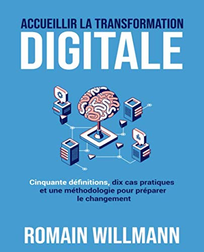 Accueillir la transformation digitale: Cinquante définitions, dix cas pratiques et une méthodologie 