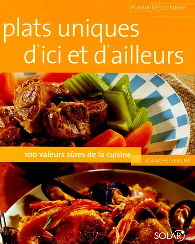 Plats uniques d'ici et d'ailleurs : 100 valeurs sûres de la cuisine