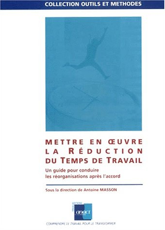 Mettre en oeuvre la réduction du temps de travail : un guide pour conduire les réorganisations après