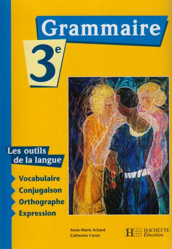 Grammaire, 3e : les outils de la langue : vocabulaire, conjugaison, orthographe, expression