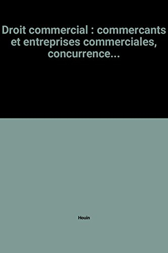 Droit commercial : commercants et entreprises commerciales, concurrence...