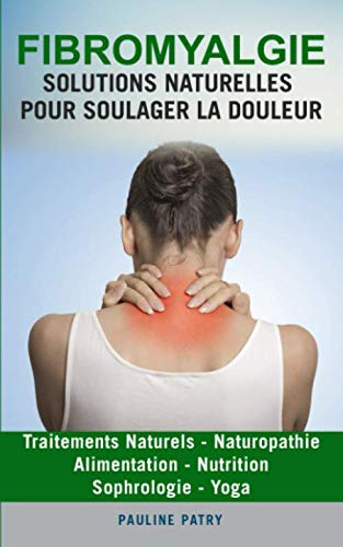 Fibromyalgie : Solutions Naturelles pour Soulager la Douleur: Alimentation - Sophrologie | Yoga - Tr