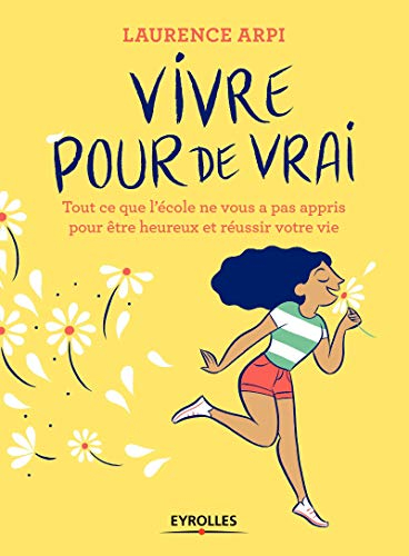 Vivre pour de vrai ! : tout ce que l'école ne vous a pas appris pour être heureux et réussir votre v