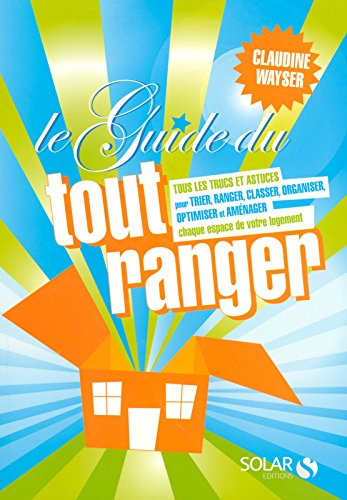 Le guide du tout ranger : tous les trucs et astuces pour trier, ranger, classer, organiser, optimise