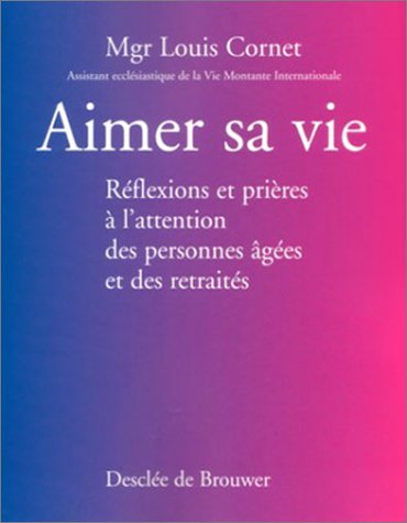 Aimer sa vie : réflexions et prières à l'attention des personnes âgées et des retraités