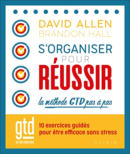 S'organiser pour réussir : la méthode GTD pas à pas : 10 exercices guidés pour être efficace sans st