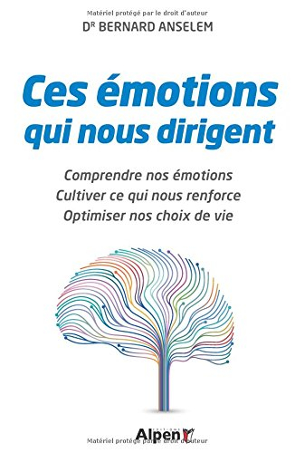 Ces émotions qui nous dirigent : comprendre nos émotions, cultiver ce qui nous renforce, optimiser n
