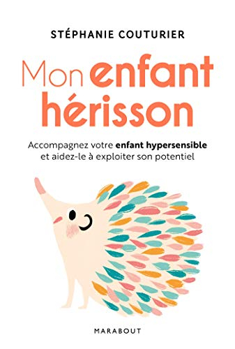 Mon enfant hérisson : accompagnez votre enfant hypersensible et aidez-le à exploiter son potentiel