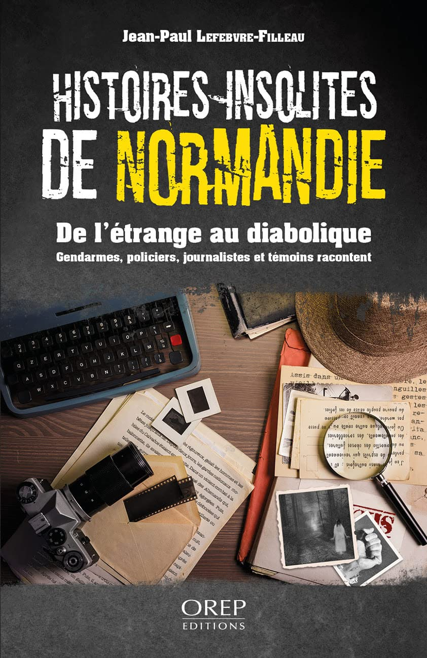 Histoires insolites de Normandie : de l'étrange au diabolique : gendarmes, policiers et journalistes