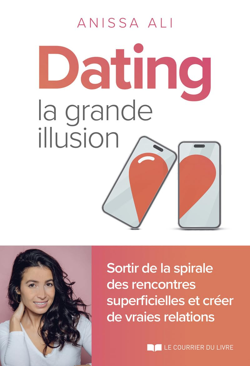 Dating : la grande illusion : sortir de la spirale des rencontres superficielles et créer de vraies 