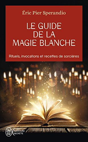 Le guide de la magie blanche : rituels, invocations et recettes de sorcières