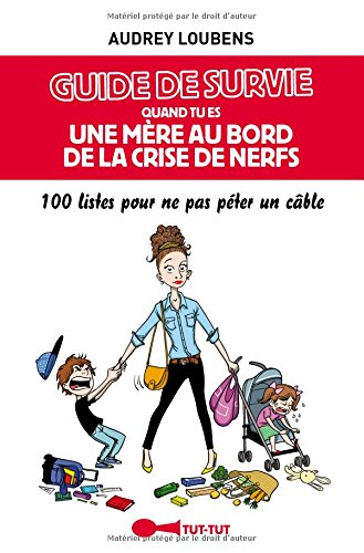 Guide de survie quand tu es une mère au bord de la crise de nerfs : 100 listes pour ne pas péter un 