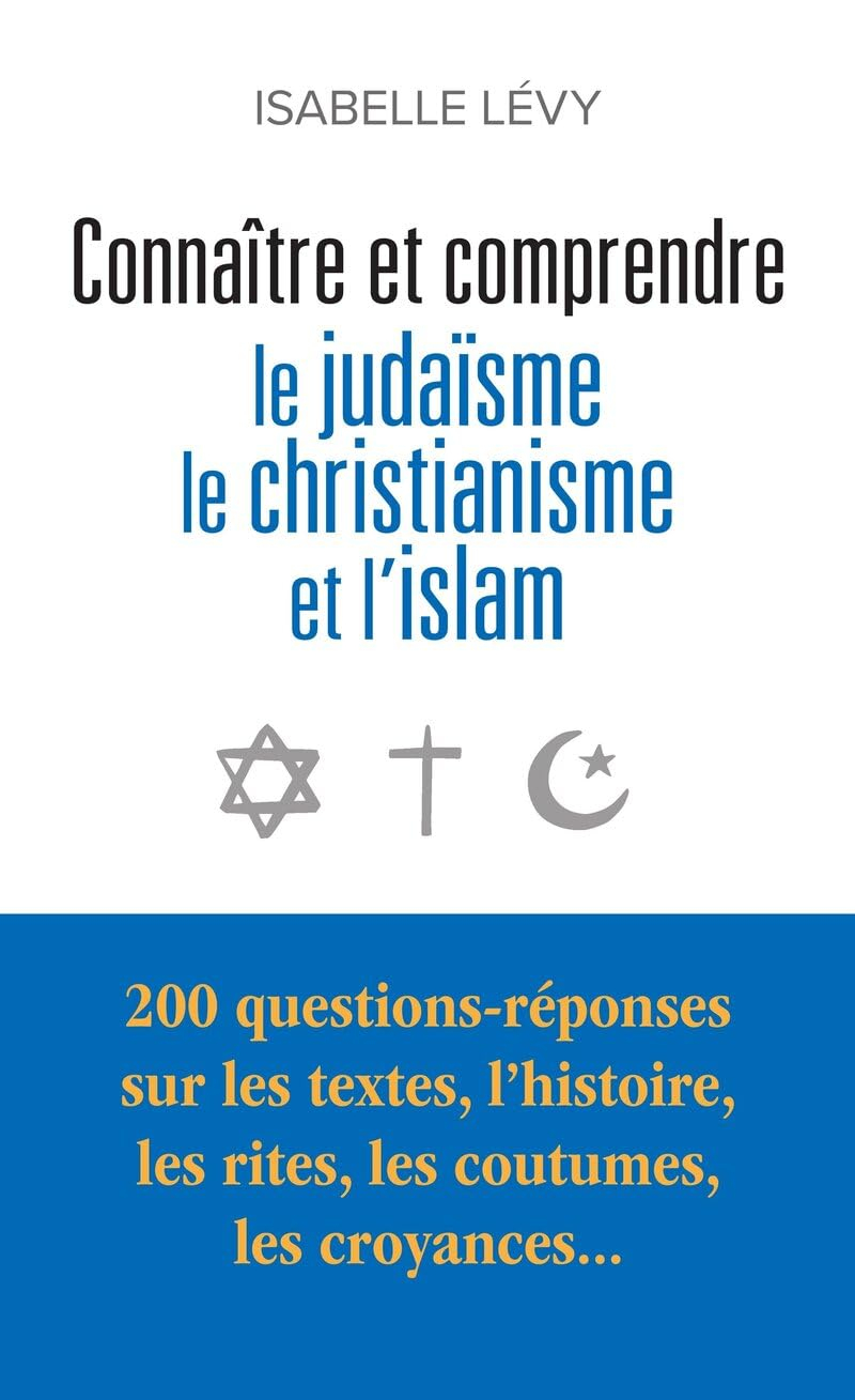 Connaître et comprendre le judaïsme, le christianisme et l'islam : 200 questions-réponses sur les te