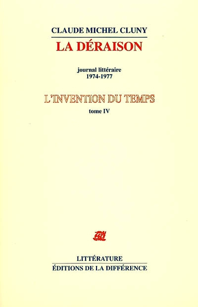 L'invention du temps. Vol. 4. La déraison : journal littéraire, 1974-1977