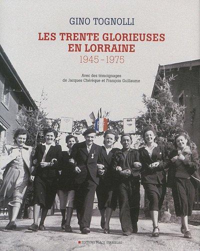 Les Trente Glorieuses en Lorraine, 1945-1975 : avec des témoignages de Jacques Chérèque et François 