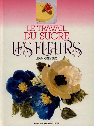 Le travail du sucre. Vol. 1. Les fleurs