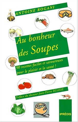 au bonheur des soupes : 90 recettes faciles et savoureuses pour le plaisir et pour la santé