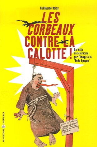 les corbeaux contre la calotte : la lutte anticléricale par l'image à la belle epoque