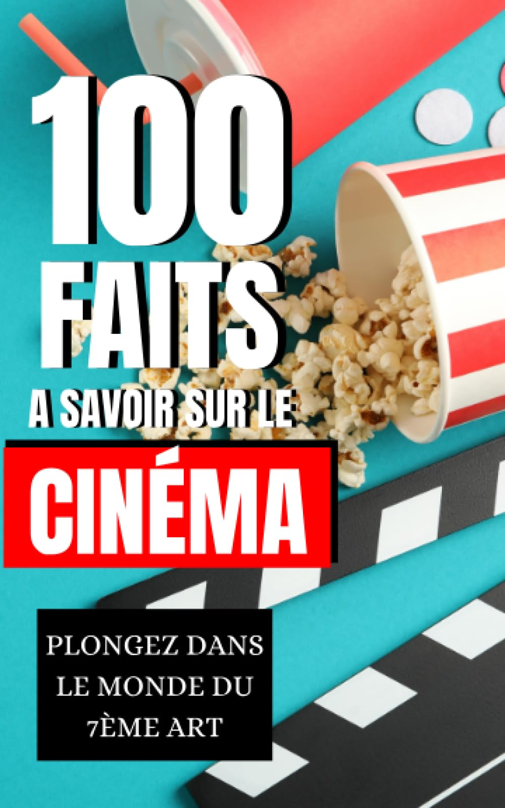 100 Faits à Savoir sur le Cinéma: Plongez dans le Monde du 7ème Art. Du clap de début au générique d