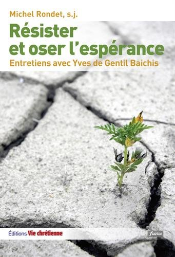 Résister et oser l'espérance : le combat chrétien : entretiens avec Yves de Gentil Baichis
