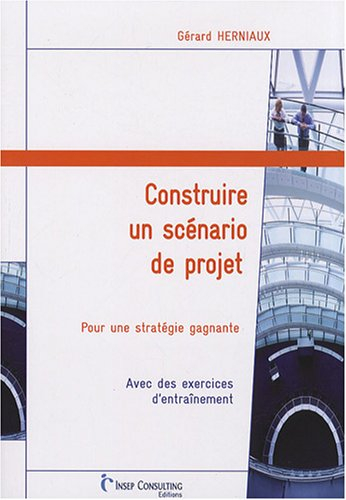 Construire un scénario de projet : pour une stratégie gagnante : avec des exercices d'entraînement