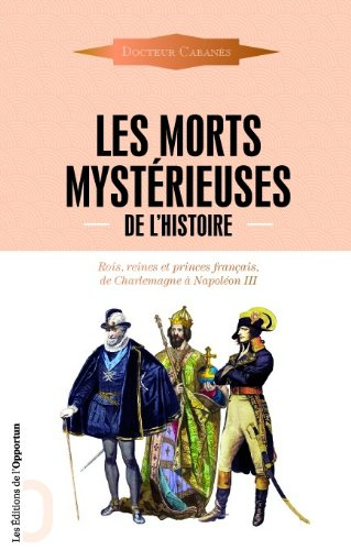 Les morts mystérieuses de l'histoire : rois, reines et princes français, de Charlemagne à Napoléon I