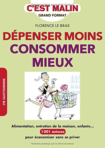 Dépenser moins, consommer mieux : alimentation, entretien de la maison, enfants... : 1.001 astuces p