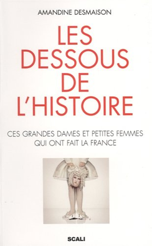 Les dessous de l'histoire : ces grandes dames et petites femmes qui ont fait la France