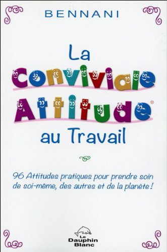 La conviviale attitude au travail : 96 attitudes pratiques pour prendre soin de soi-même, des autres
