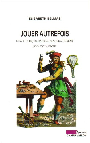Jouer autrefois : essai sur le jeu dans la France moderne (XVIe-XVIIIe siècle)