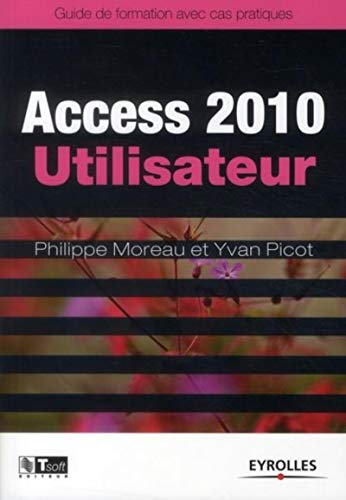 Access 2010 utilisateur : guide de formation avec cas pratiques