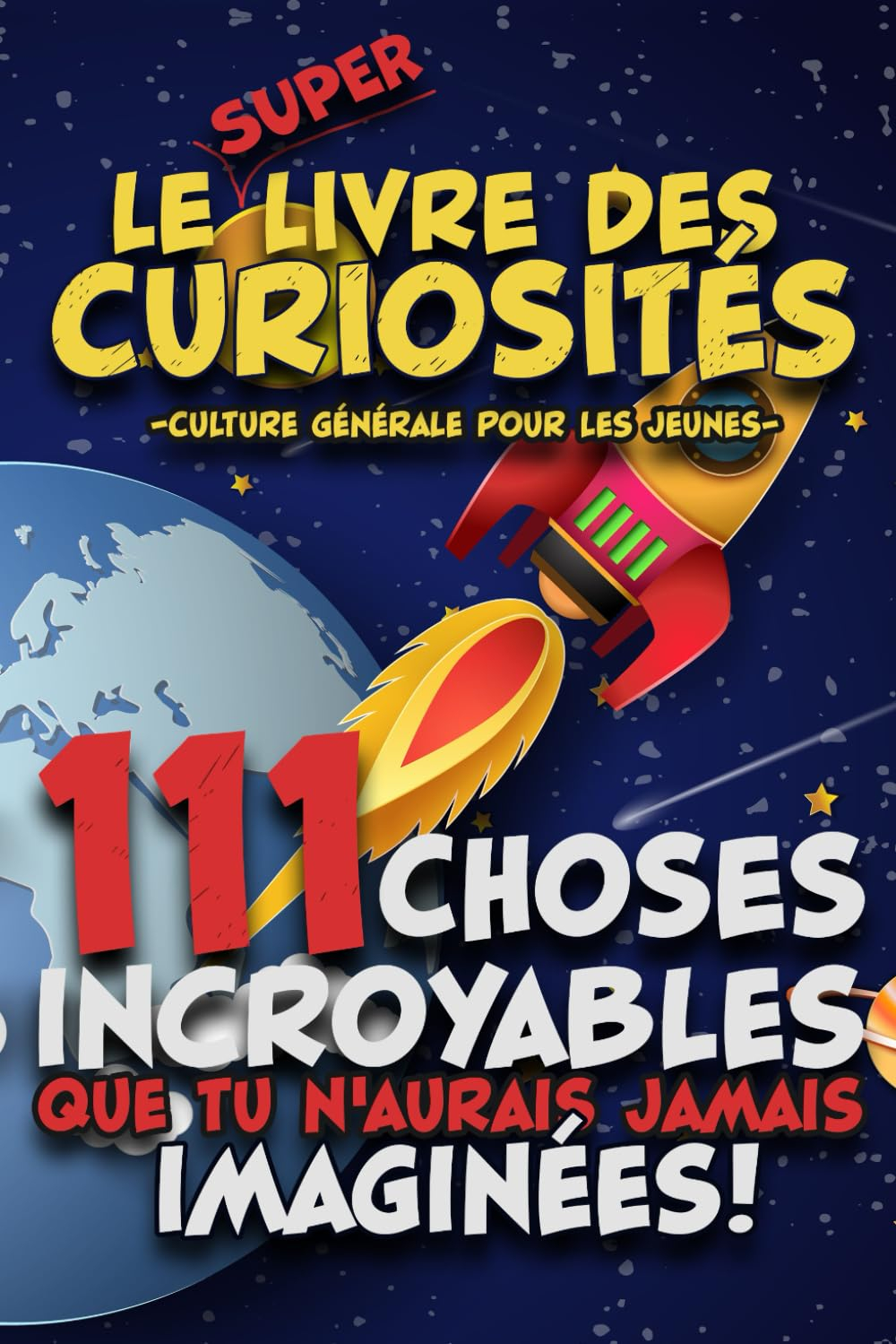 Le SUPER livre des Curiosités. 111 choses incroyables que tu n'aurais jamais imaginées !: Culture gé