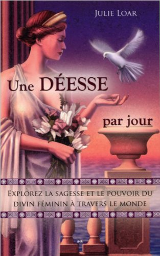 Une déesse par jour : explorez la sagesse et le pouvoir du divin féminin à travers le monde