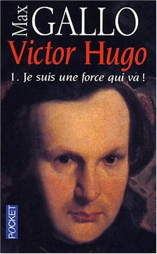 Victor Hugo. Vol. 1. Je suis une force qui va !
