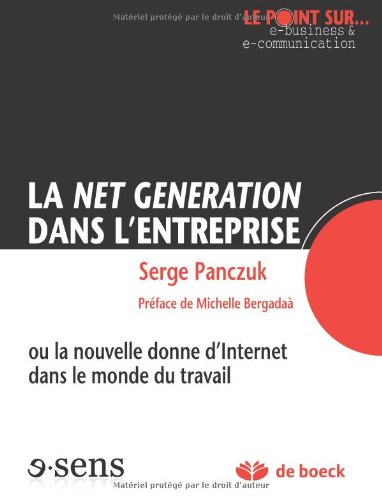 La Net génération dans l'entreprise ou La nouvelle donne d'Internet dans le monde du travail
