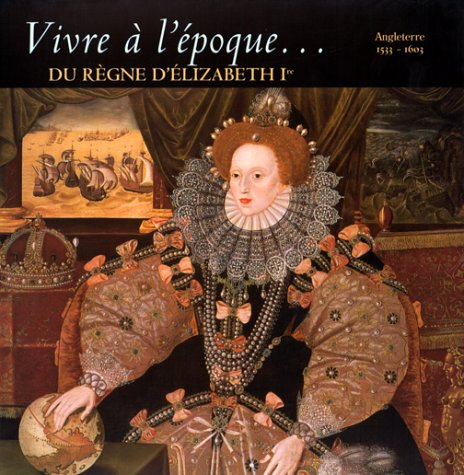 Vivre à l'époque du règne d'Elisabeth 1ere : Angleterre Elizabhétaine, 1533-1603
