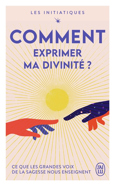 Les initiatiques. Comment exprimer ma divinité ? : ce que les grandes voix de la sagesse nous enseig