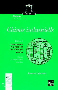 Chimie industrielle. Vol. 3. Combustions et explosions des mélanges gazeux : cours et problèmes réso