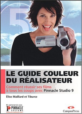 Le guide couleur du réalisateur : comment réussir ses films à tous les coups avec Pinnacle Studio 9