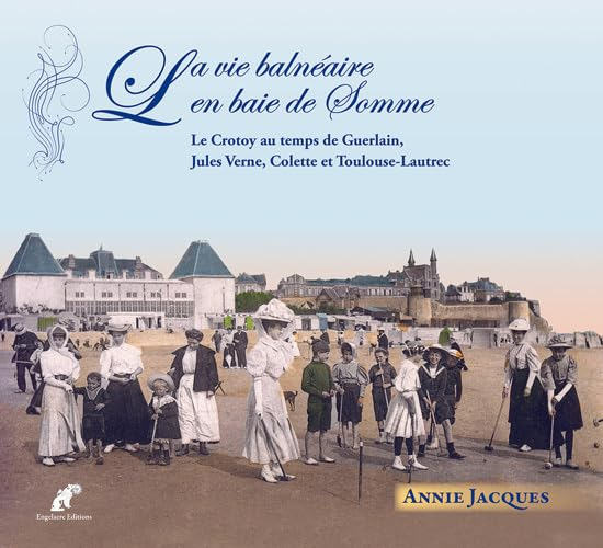 La vie balnéaire en baie de Somme : le Crotoy au temps de Guerlain, Jules Verne, Colette et Toulouse
