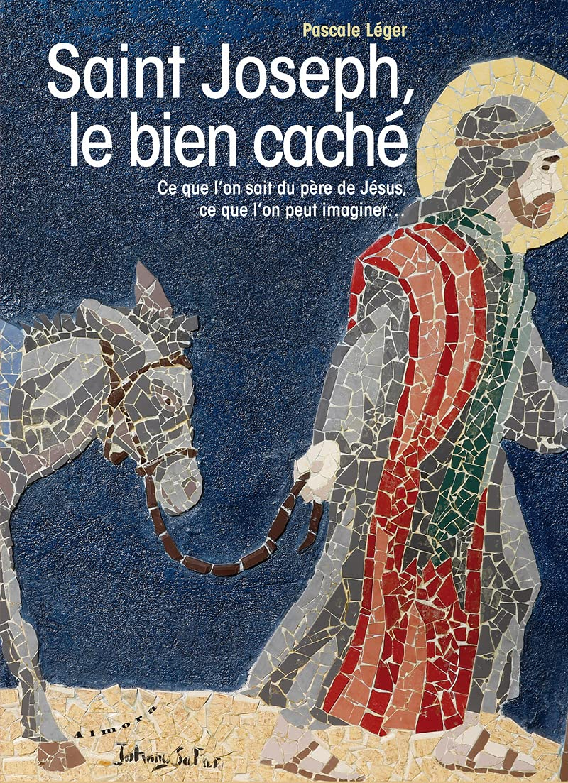 Saint Joseph, le bien caché : ce que l'on sait du père de Jésus, ce que l'on peut imaginer...