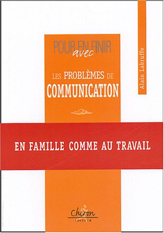 Pour en finir avec les problèmes de communication : en famille comme au travail
