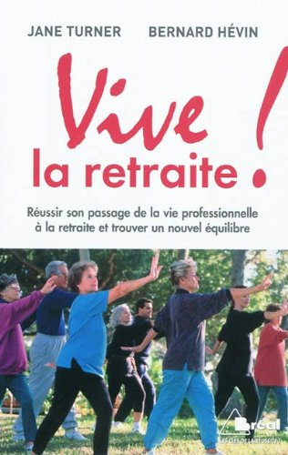 Vive la retraite ! : réussir son passage de la vie professionnelle à la retraite et trouver un nouve
