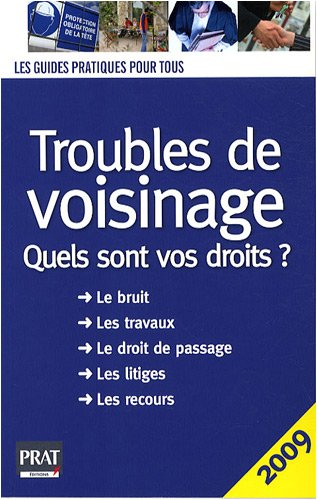 Troubles de voisinage : quels sont vos droits ? : le bruit, les travaux, le droit de passage, les li
