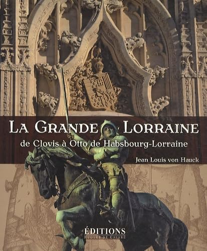 La grande Lorraine : de Clovis à Otto de Habsbourg-Lorraine