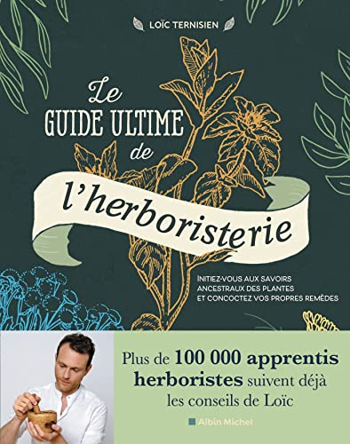 Le guide ultime de l'herboristerie : initiez-vous aux savoirs ancestraux des plantes et concoctez vo