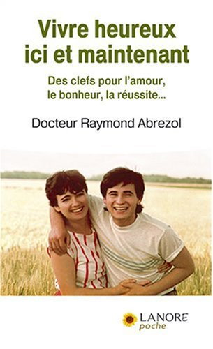 Vivre heureux ici et maintenant : des clefs pour l'amour, le bonheur, la réussite...