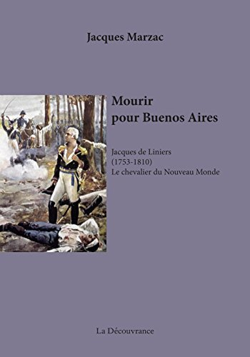 Mourir pour Buenos Aires : Jacques de Liniers, 1753-1810, le chevalier du Nouveau Monde : biographie