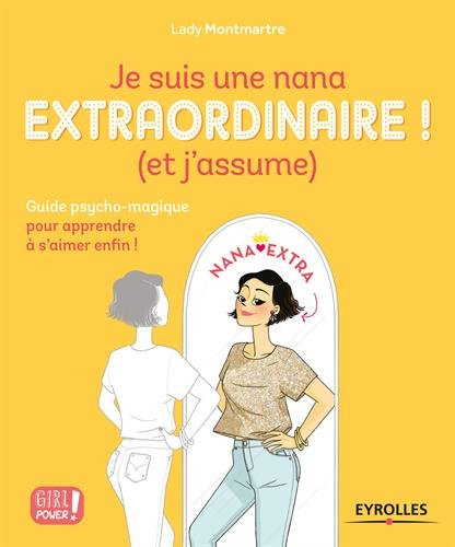Je suis une nana extraordinaire ! : et j'assume : guide psycho-magique pour apprendre à s'aimer enfi